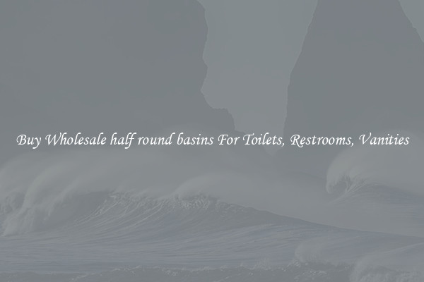 Buy Wholesale half round basins For Toilets, Restrooms, Vanities
