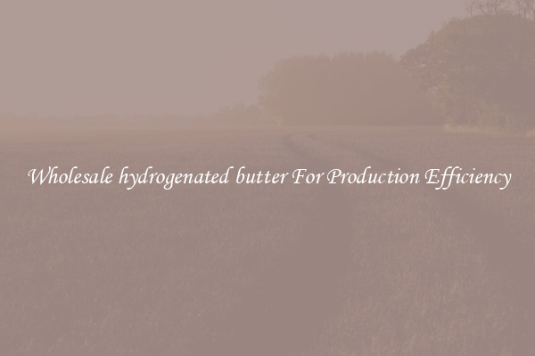 Wholesale hydrogenated butter For Production Efficiency