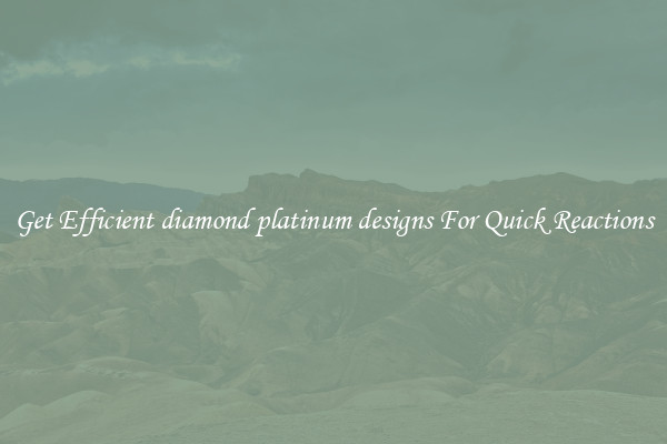 Get Efficient diamond platinum designs For Quick Reactions