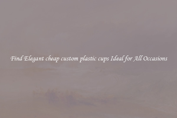 Find Elegant cheap custom plastic cups Ideal for All Occasions