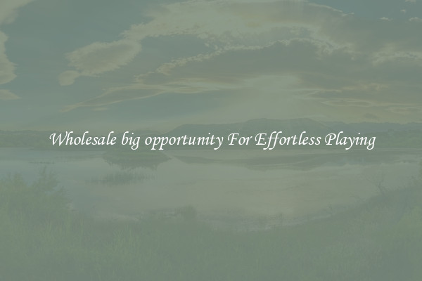 Wholesale big opportunity For Effortless Playing