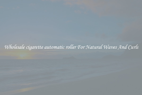 Wholesale cigarette automatic roller For Natural Waves And Curls