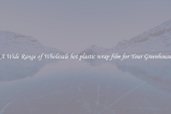 A Wide Range of Wholesale hot plastic wrap film for Your Greenhouse