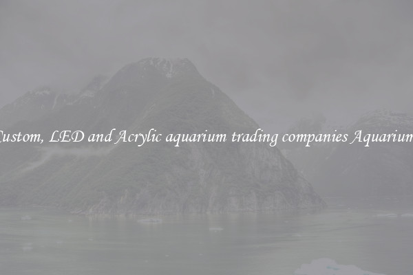 Custom, LED and Acrylic aquarium trading companies Aquariums