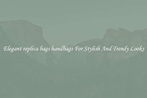 Elegant replica bags handbags For Stylish And Trendy Looks