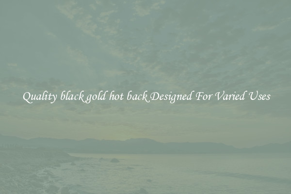 Quality black gold hot back Designed For Varied Uses