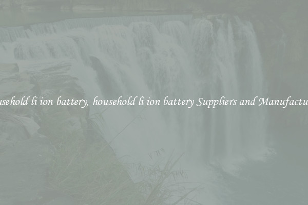 household li ion battery, household li ion battery Suppliers and Manufacturers