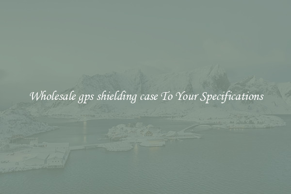 Wholesale gps shielding case To Your Specifications