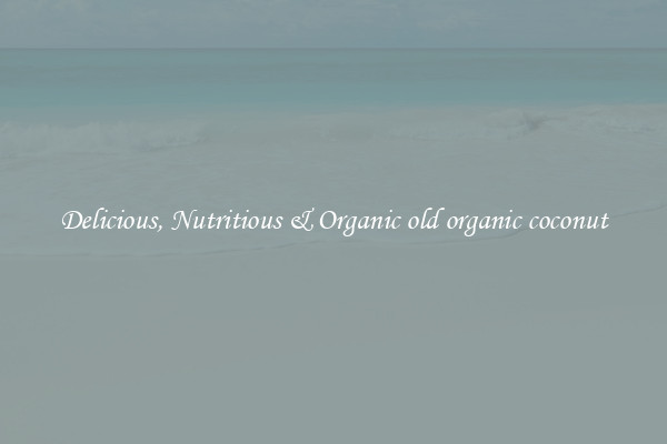 Delicious, Nutritious & Organic old organic coconut