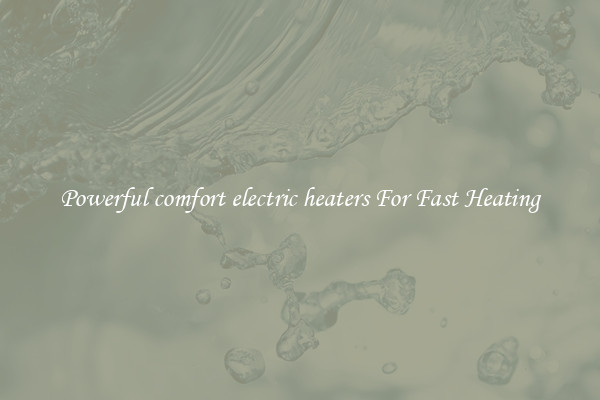 Powerful comfort electric heaters For Fast Heating