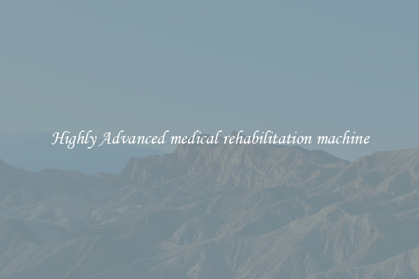 Highly Advanced medical rehabilitation machine