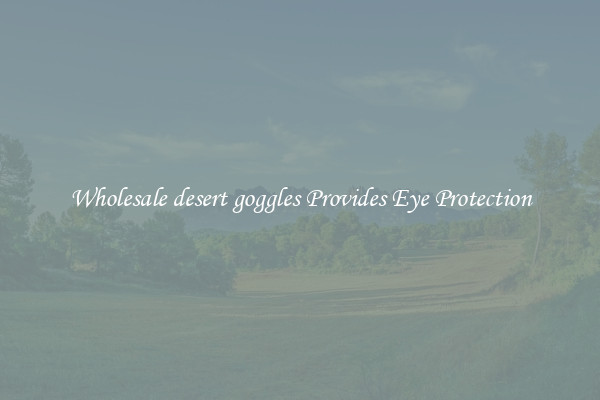 Wholesale desert goggles Provides Eye Protection