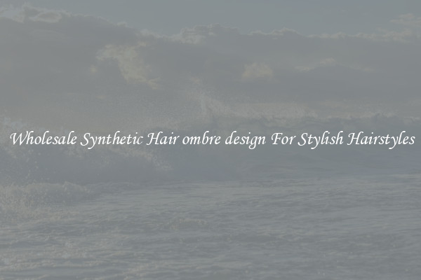 Wholesale Synthetic Hair ombre design For Stylish Hairstyles