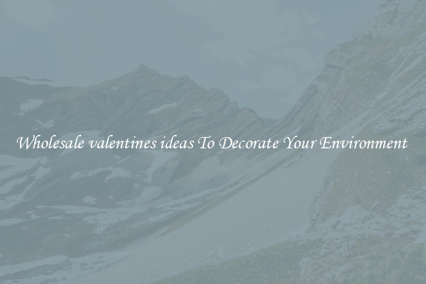 Wholesale valentines ideas To Decorate Your Environment 