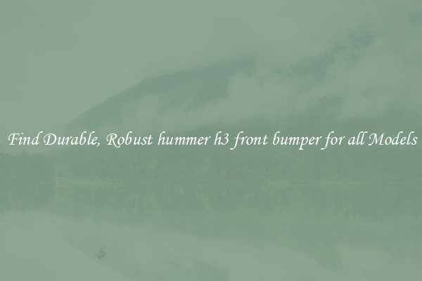 Find Durable, Robust hummer h3 front bumper for all Models