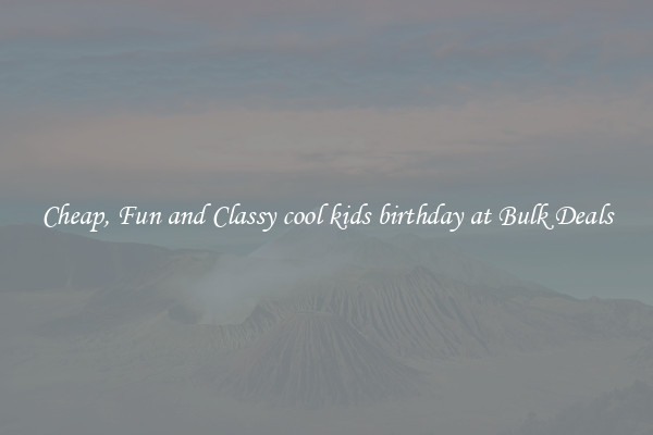 Cheap, Fun and Classy cool kids birthday at Bulk Deals