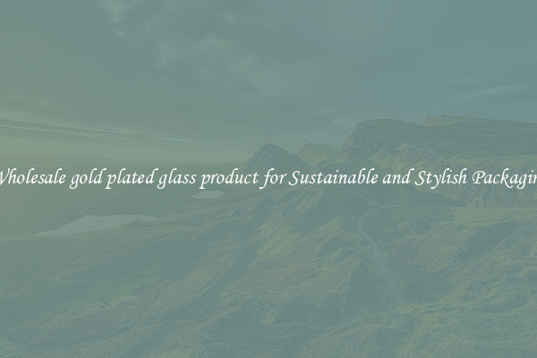 Wholesale gold plated glass product for Sustainable and Stylish Packaging