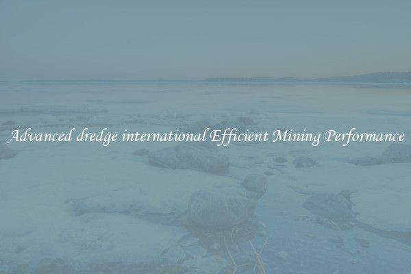 Advanced dredge international Efficient Mining Performance
