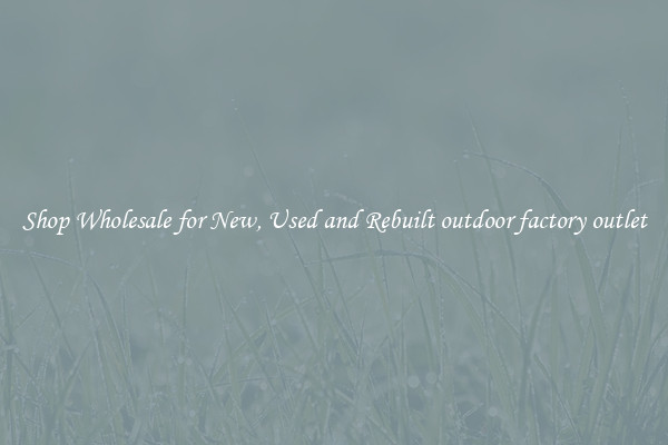 Shop Wholesale for New, Used and Rebuilt outdoor factory outlet