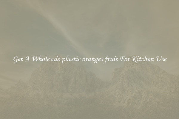 Get A Wholesale plastic oranges fruit For Kitchen Use