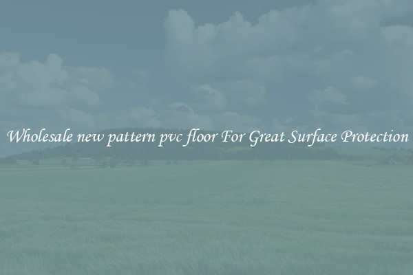 Wholesale new pattern pvc floor For Great Surface Protection