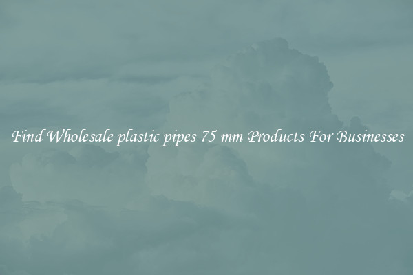 Find Wholesale plastic pipes 75 mm Products For Businesses