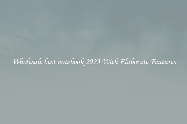 Wholesale best notebook 2023 With Elaborate Features