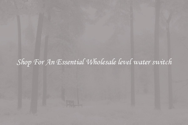 Shop For An Essential Wholesale level water switch