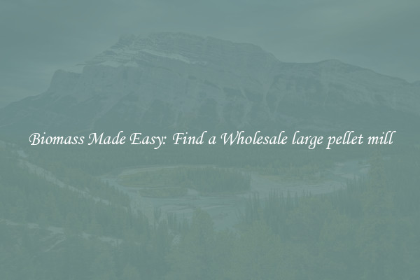  Biomass Made Easy: Find a Wholesale large pellet mill 