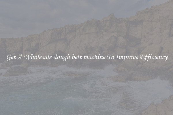 Get A Wholesale dough belt machine To Improve Efficiency