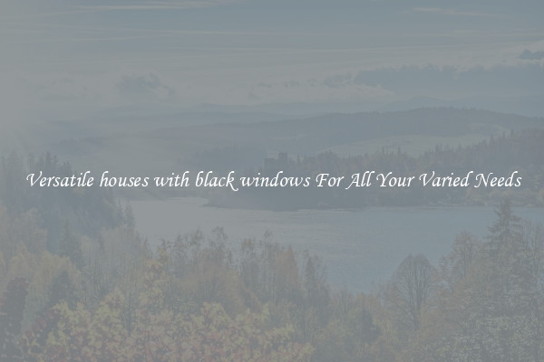 Versatile houses with black windows For All Your Varied Needs
