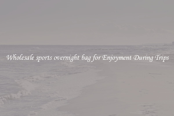 Wholesale sports overnight bag for Enjoyment During Trips