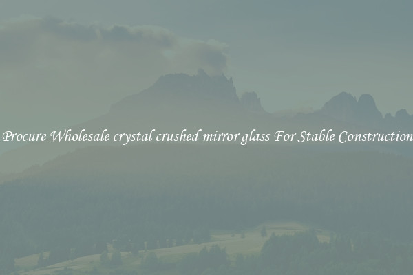 Procure Wholesale crystal crushed mirror glass For Stable Construction