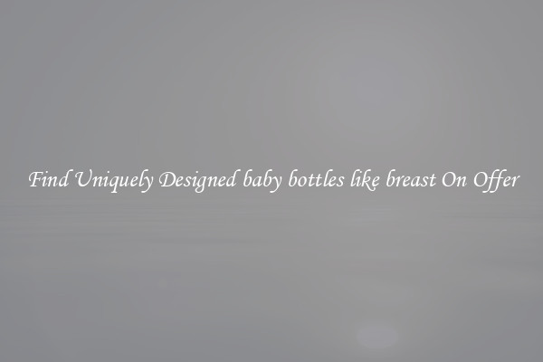 Find Uniquely Designed baby bottles like breast On Offer