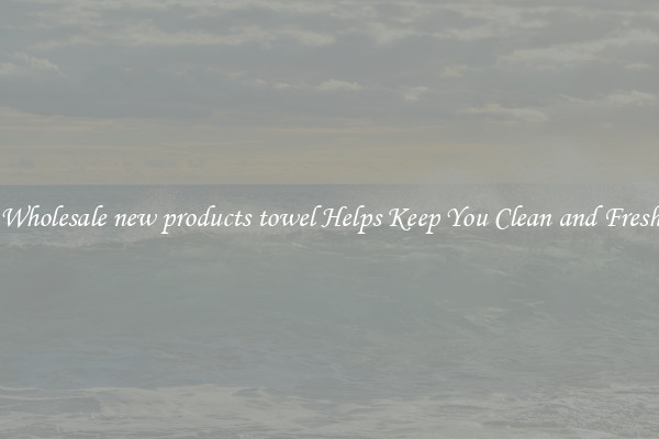 Wholesale new products towel Helps Keep You Clean and Fresh