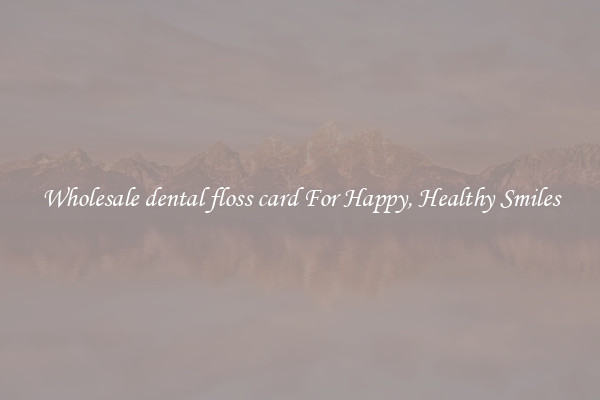 Wholesale dental floss card For Happy, Healthy Smiles