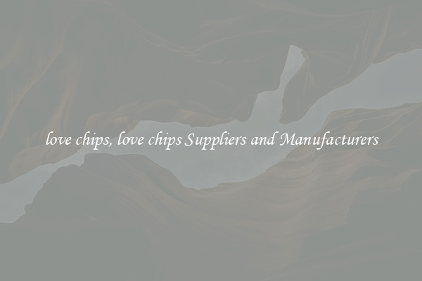 love chips, love chips Suppliers and Manufacturers