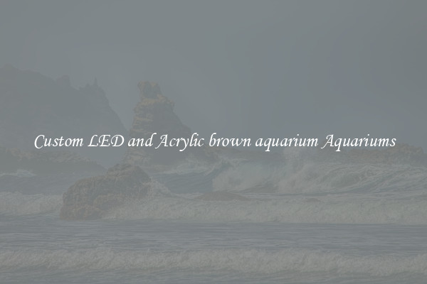 Custom LED and Acrylic brown aquarium Aquariums