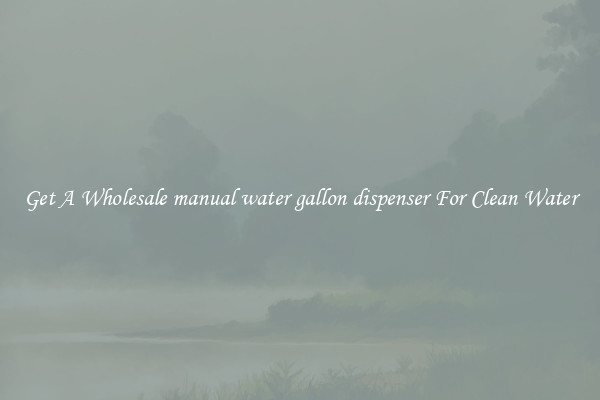 Get A Wholesale manual water gallon dispenser For Clean Water