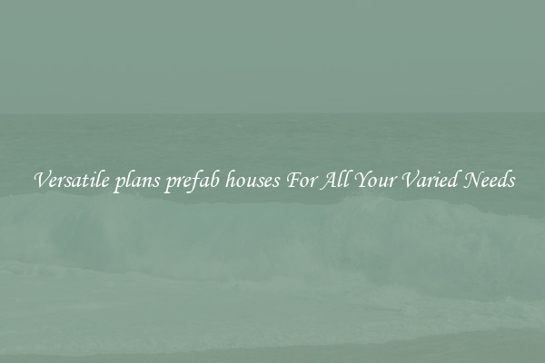 Versatile plans prefab houses For All Your Varied Needs