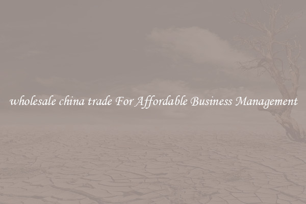 wholesale china trade For Affordable Business Management
