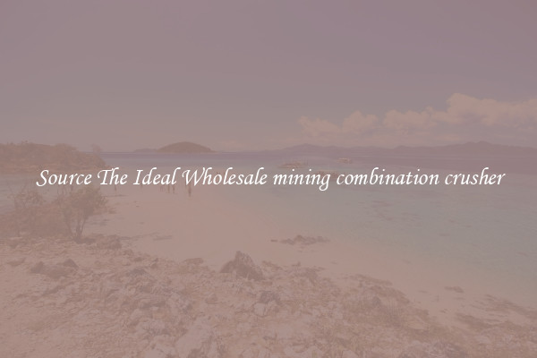 Source The Ideal Wholesale mining combination crusher