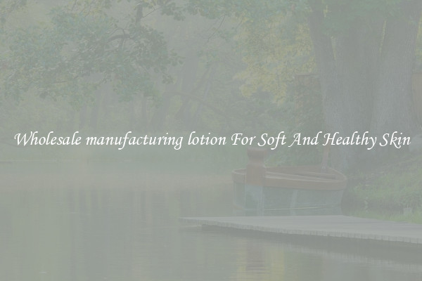 Wholesale manufacturing lotion For Soft And Healthy Skin