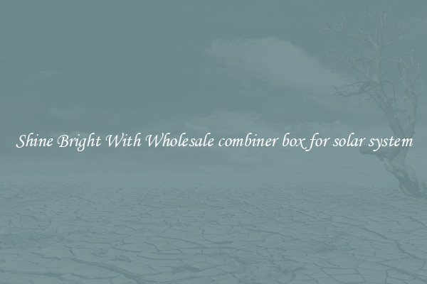 Shine Bright With Wholesale combiner box for solar system