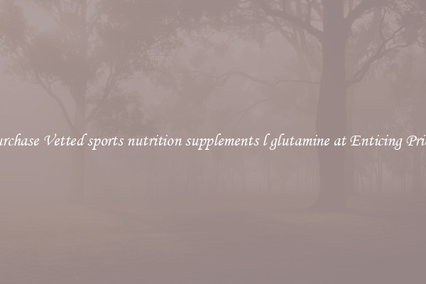 Purchase Vetted sports nutrition supplements l glutamine at Enticing Prices