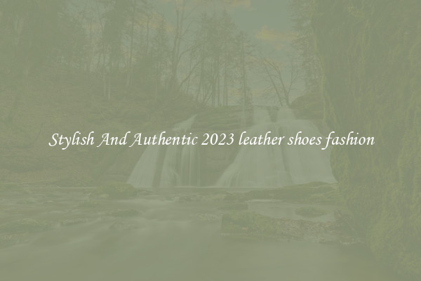 Stylish And Authentic 2023 leather shoes fashion