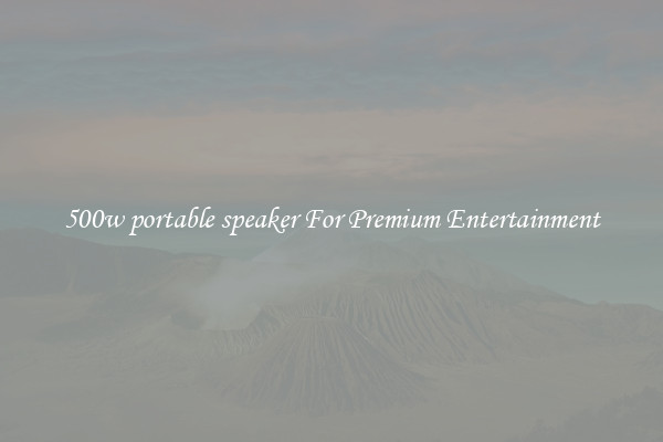 500w portable speaker For Premium Entertainment