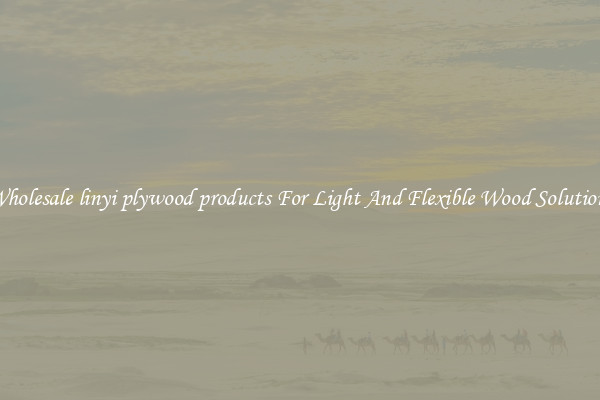 Wholesale linyi plywood products For Light And Flexible Wood Solutions