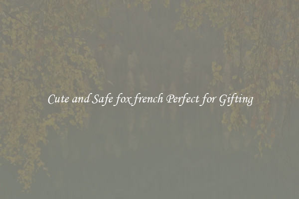 Cute and Safe fox french Perfect for Gifting