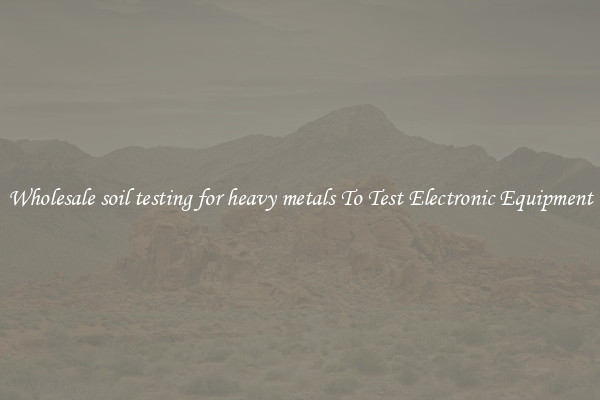 Wholesale soil testing for heavy metals To Test Electronic Equipment